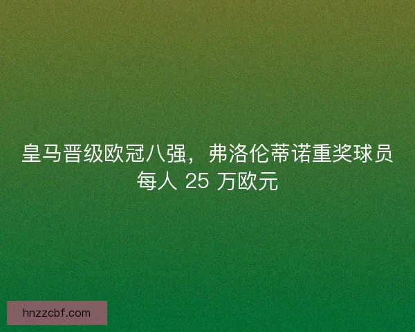 皇马晋级欧冠八强，弗洛伦蒂诺重奖球员每人 25 万欧元
