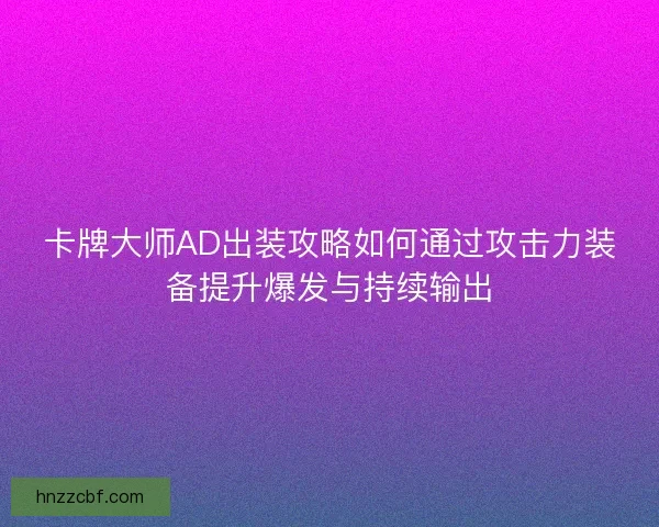 卡牌大师AD出装攻略如何通过攻击力装备提升爆发与持续输出
