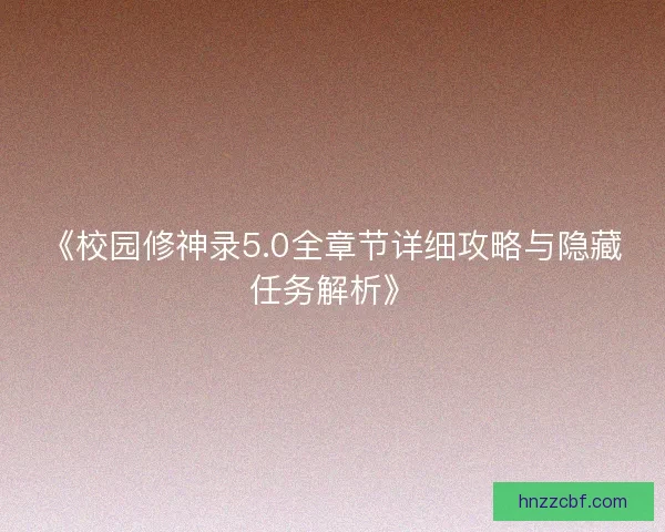 《校园修神录5.0全章节详细攻略与隐藏任务解析》 《校园修神录5.0全章节详细攻略与隐藏任务解析》