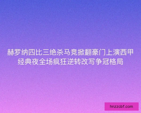 赫罗纳四比三绝杀马竞掀翻豪门上演西甲经典夜全场疯狂逆转改写争冠格局