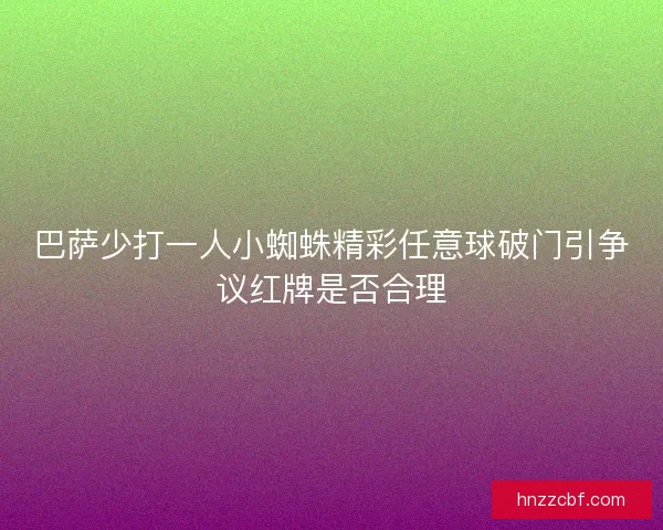 巴萨少打一人小蜘蛛精彩任意球破门引争议红牌是否合理
