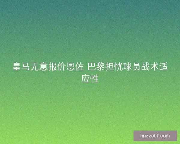 皇马无意报价恩佐 巴黎担忧球员战术适应性