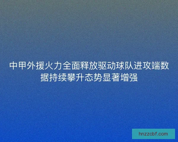 中甲外援火力全面释放驱动球队进攻端数据持续攀升态势显著增强