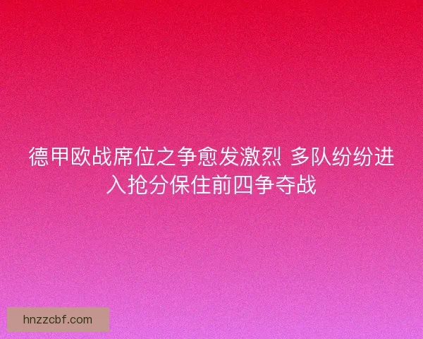 德甲欧战席位之争愈发激烈 多队纷纷进入抢分保住前四争夺战