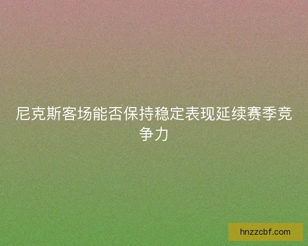 尼克斯客场能否保持稳定表现延续赛季竞争力