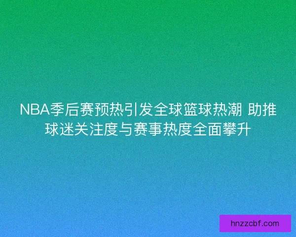 NBA季后赛预热引发全球篮球热潮 助推球迷关注度与赛事热度全面攀升 NBA季后赛预热引发全球篮球热潮 助推球迷关注度与赛事热度全面攀升