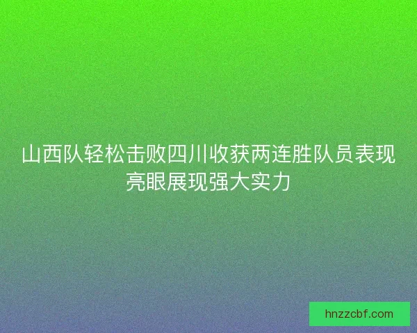 山西队轻松击败四川收获两连胜队员表现亮眼展现强大实力