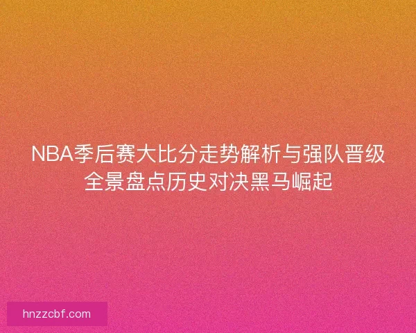 NBA季后赛大比分走势解析与强队晋级全景盘点历史对决黑马崛起